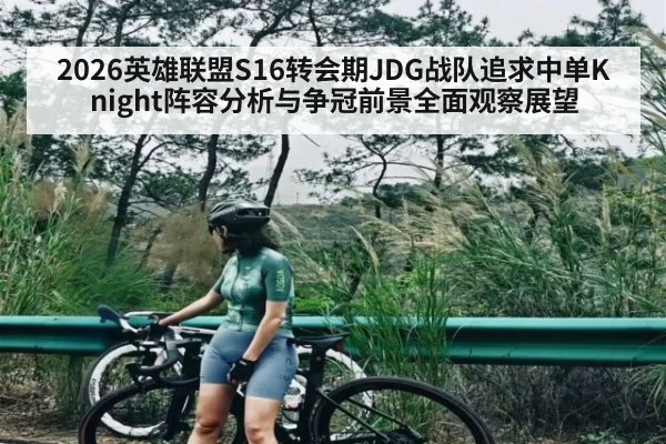 2026英雄联盟S16转会期JDG战队追求中单Knight阵容分析与争冠前景全面观察展望