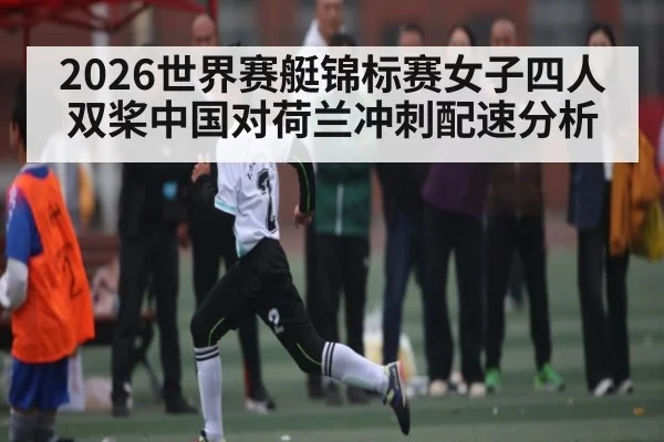 2026世界赛艇锦标赛女子四人双桨中国对荷兰冲刺配速分析